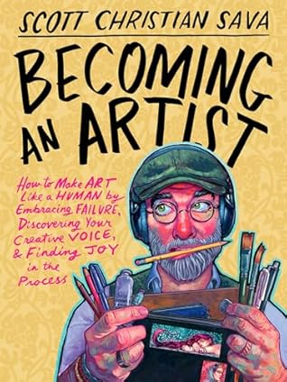 Becoming an Artist: How to Make Art Like a Human by Embracing Failure, Discovering Your Creative Voice & Finding Joy in the Process